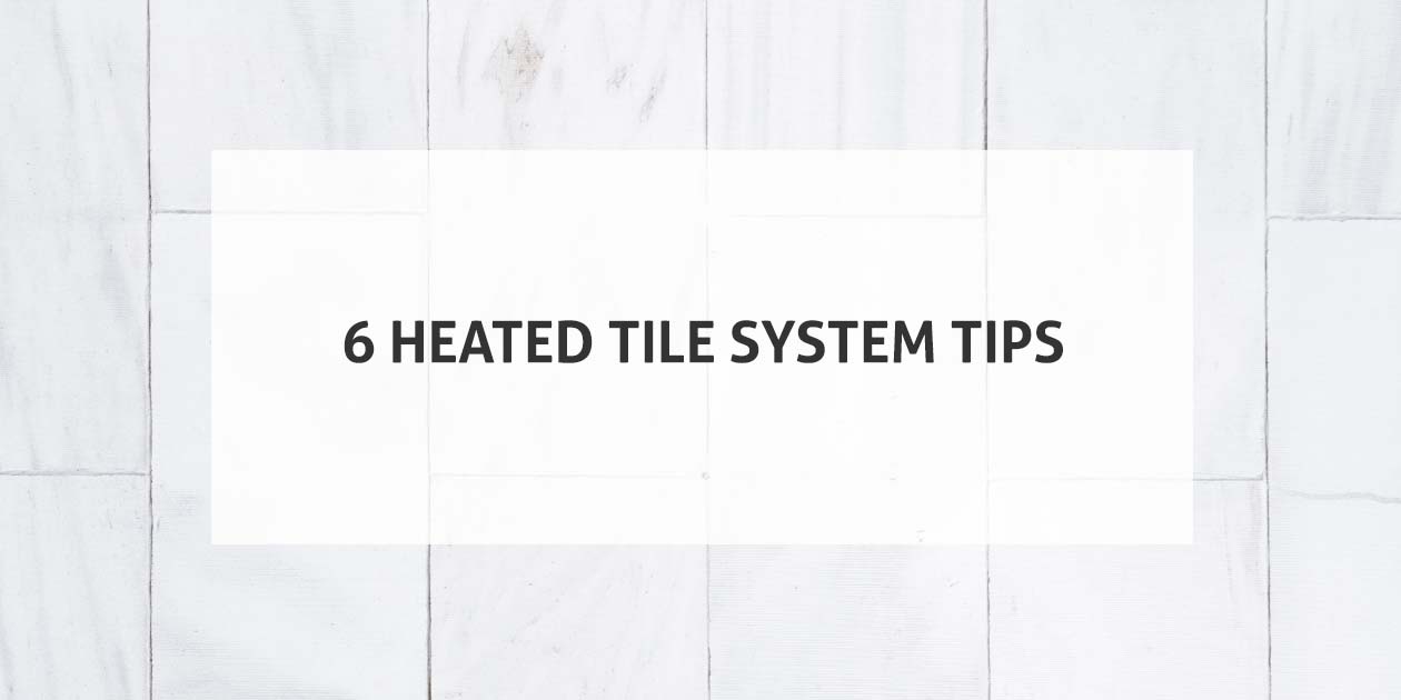 6 Heated Tile System Tips