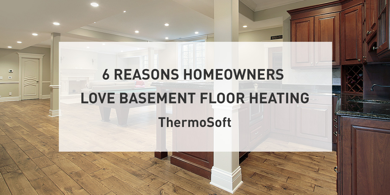 6 Reasons Homeowners Love Basement Floor Heating | ThermoSoft.