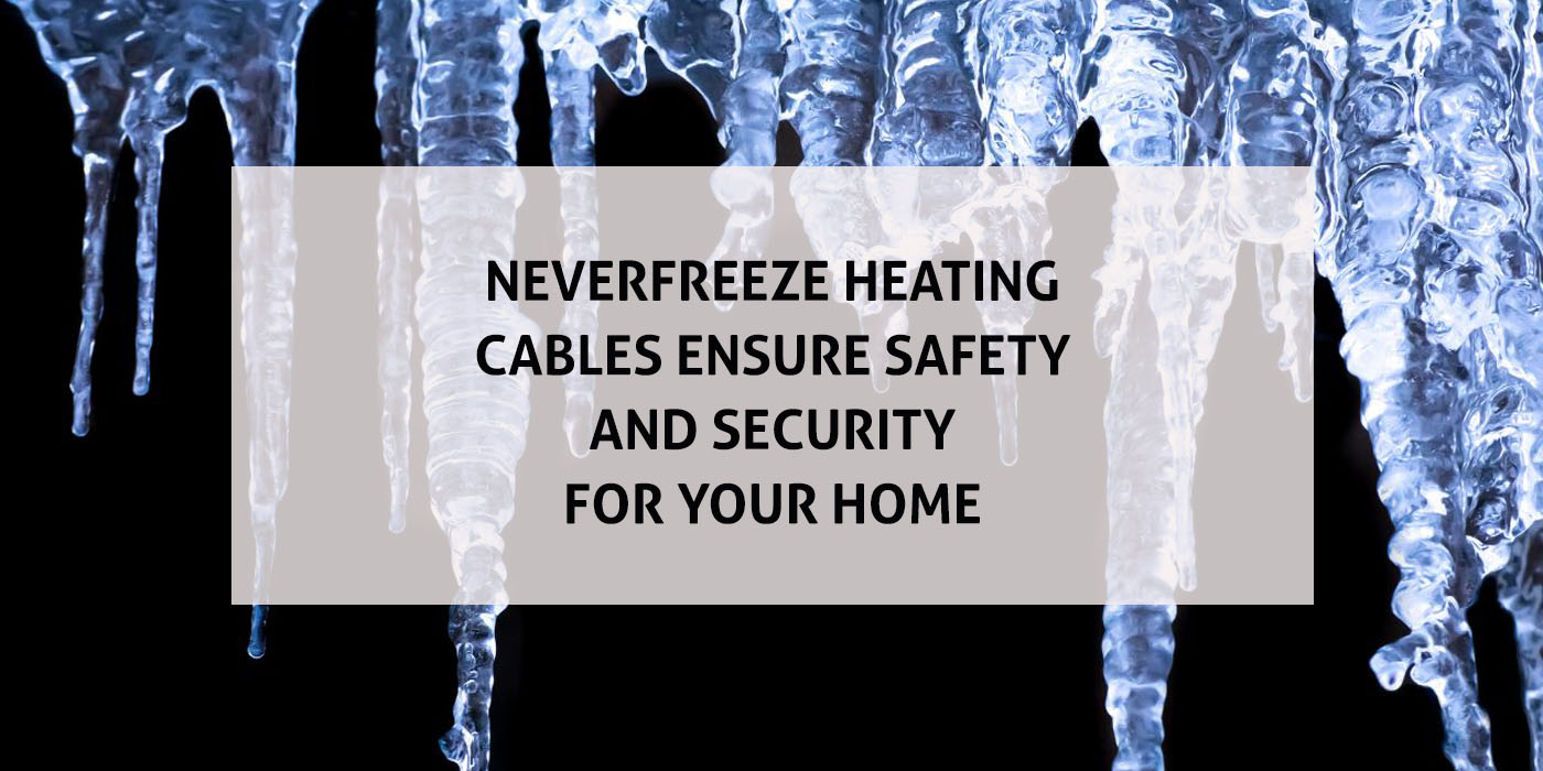 Neverfreeze heating cables ensure safety and security for your home Updated